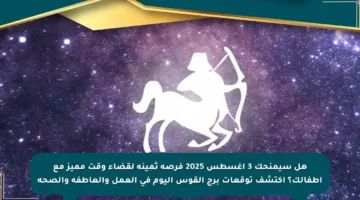 هل سيمنحك 3 أغسطس 2025 فرصة ثمينة لقضاء وقت مميز مع أطفالك؟ اكتشف توقعات برج القوس اليوم في العمل والعاطفة والصحة